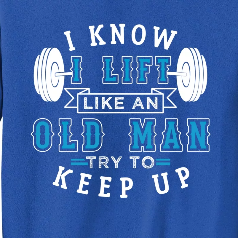 I Know I Lift Like An Old Funny Design Meaningful Gift Tall Sweatshirt