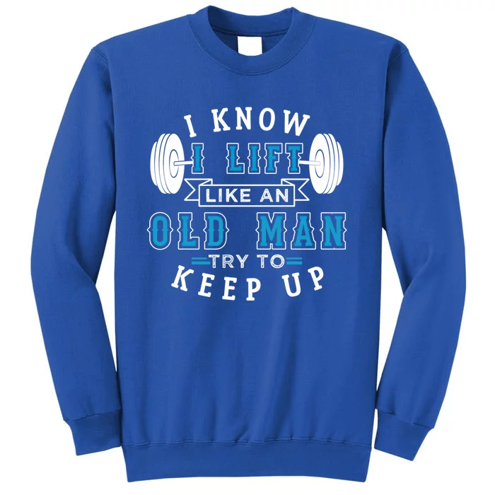 I Know I Lift Like An Old Funny Design Meaningful Gift Tall Sweatshirt