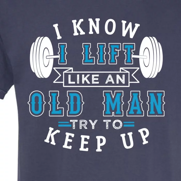 I Know I Lift Like An Old Funny Design Meaningful Gift Garment-Dyed Heavyweight T-Shirt