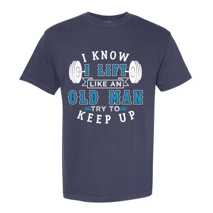 I Know I Lift Like An Old Funny Design Meaningful Gift Garment-Dyed Heavyweight T-Shirt