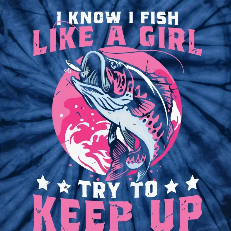 I Know I Fish Like A Girl Try To Keep Up Funny Fishing Tie-Dye T-Shirt