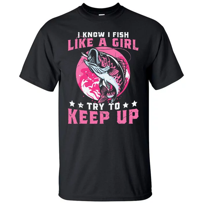 I Know I Fish Like A Girl Try To Keep Up Funny Fishing Tall T-Shirt