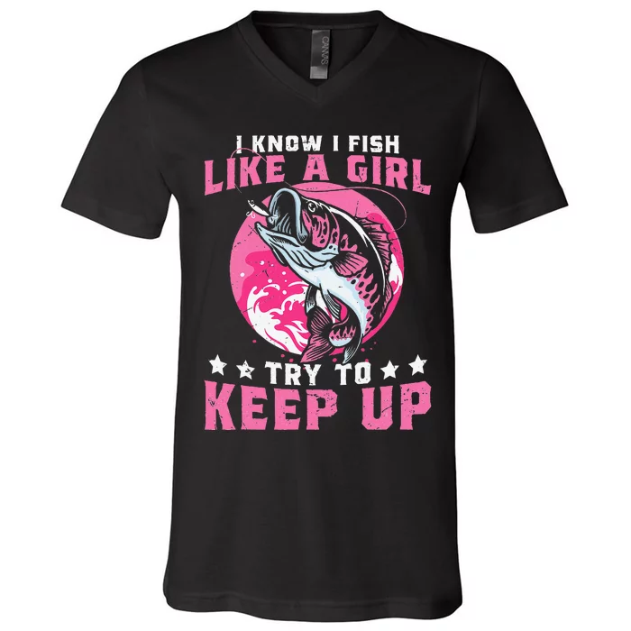 I Know I Fish Like A Girl Try To Keep Up Funny Fishing V-Neck T-Shirt