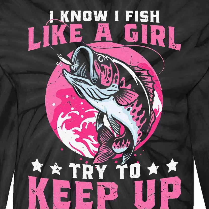 I Know I Fish Like A Girl Try To Keep Up Funny Fishing Tie-Dye Long Sleeve Shirt