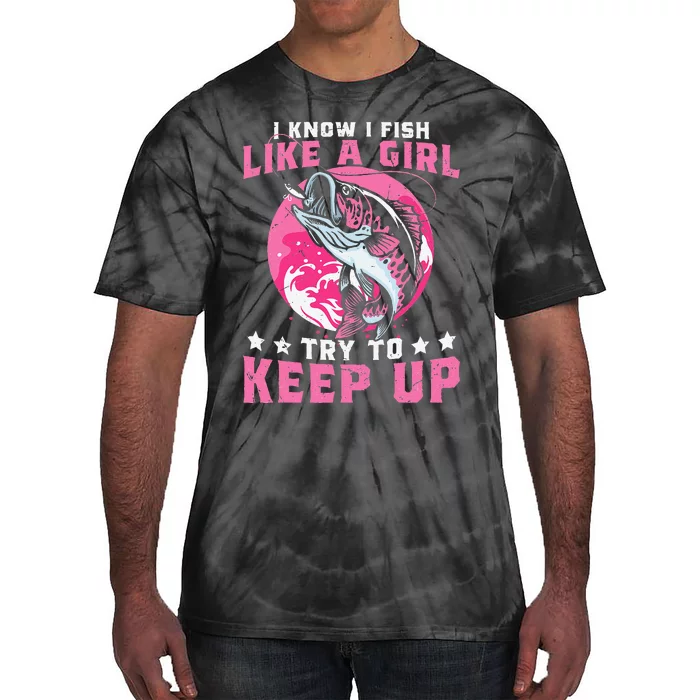 I Know I Fish Like A Girl Try To Keep Up Funny Fishing Tie-Dye T-Shirt