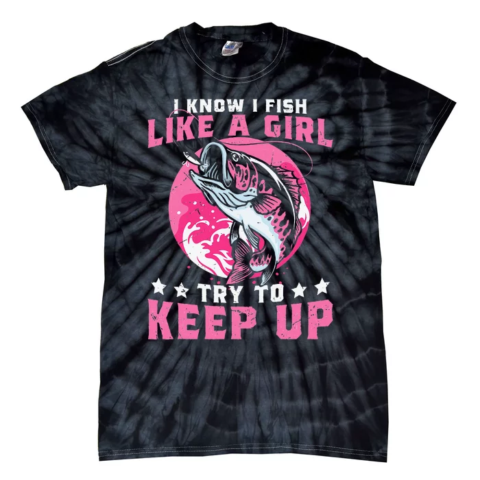 I Know I Fish Like A Girl Try To Keep Up Funny Fishing Tie-Dye T-Shirt