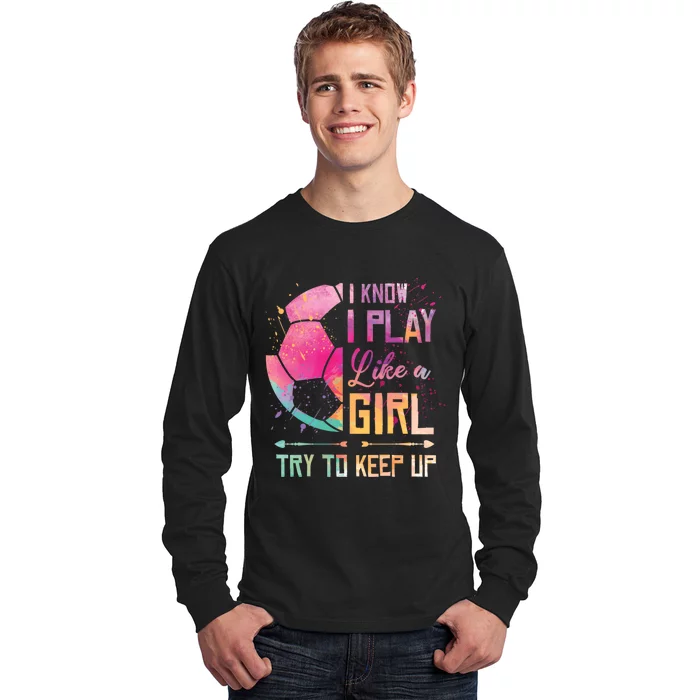 I know I Play Like A Girl Soccer Long Sleeve Shirt