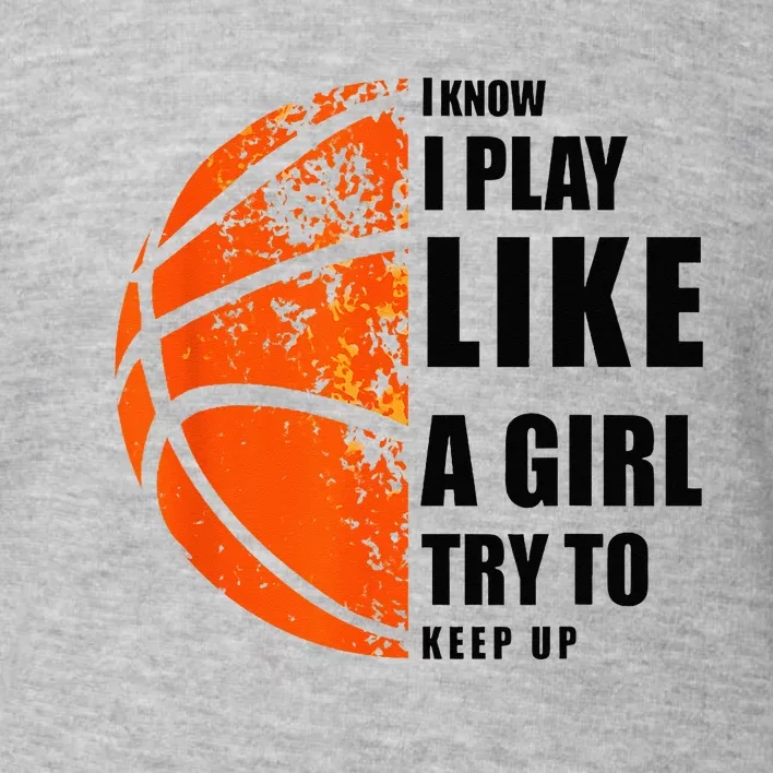 I Know I Play Like A Girl Try To Keep Up Basketball Women Toddler Sweatshirt