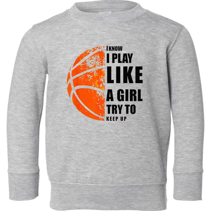 I Know I Play Like A Girl Try To Keep Up Basketball Women Toddler Sweatshirt