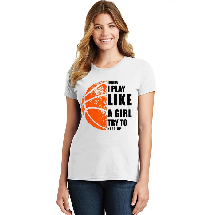 I Know I Play Like A Girl Try To Keep Up Basketball Women Women's T-Shirt