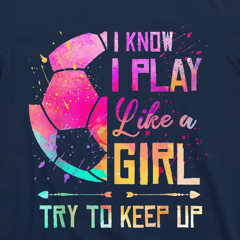 I Know I Play Like A Girl Soccer T-Shirt