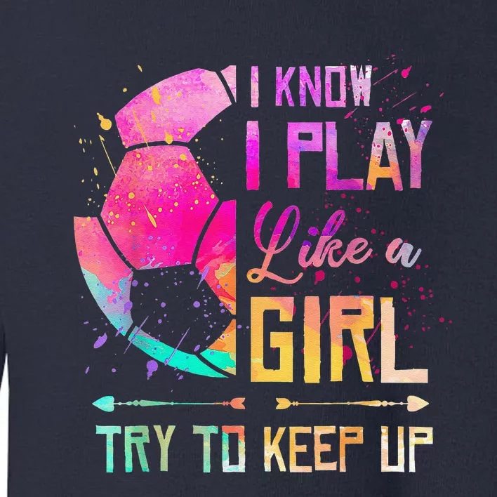 I Know I Play Like A Girl Soccer Toddler Sweatshirt