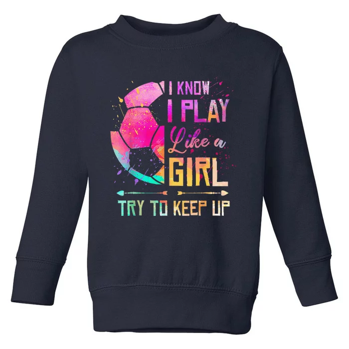 I Know I Play Like A Girl Soccer Toddler Sweatshirt