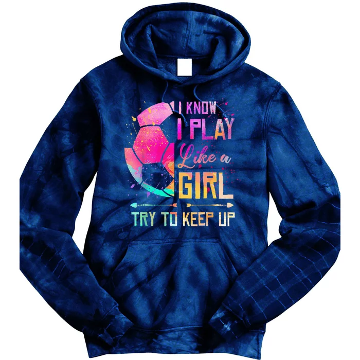 I Know I Play Like A Girl Soccer Tie Dye Hoodie