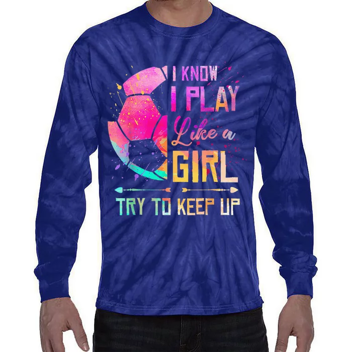 I Know I Play Like A Girl Soccer Tie-Dye Long Sleeve Shirt