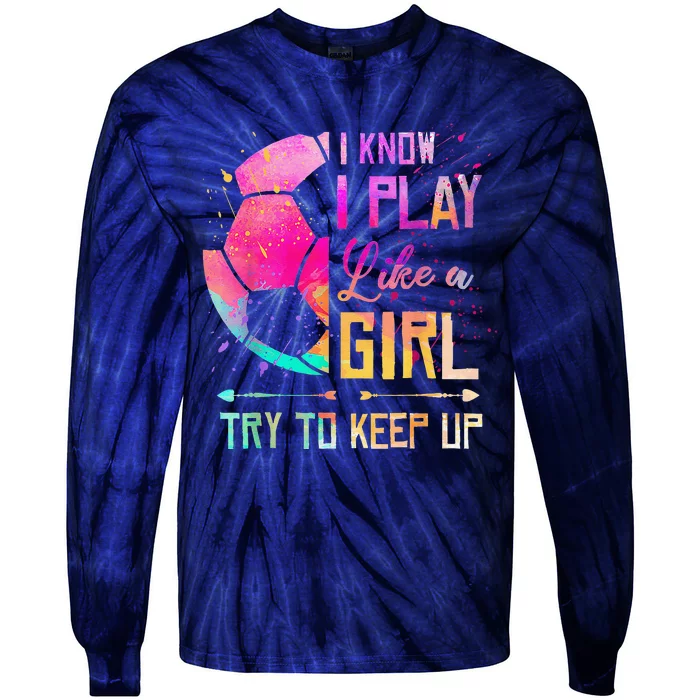 I Know I Play Like A Girl Soccer Tie-Dye Long Sleeve Shirt