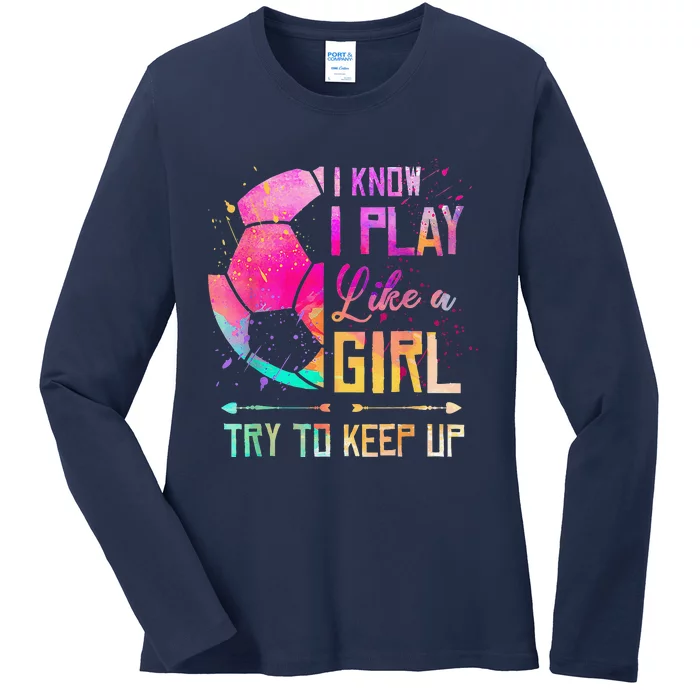 I Know I Play Like A Girl Soccer Ladies Long Sleeve Shirt