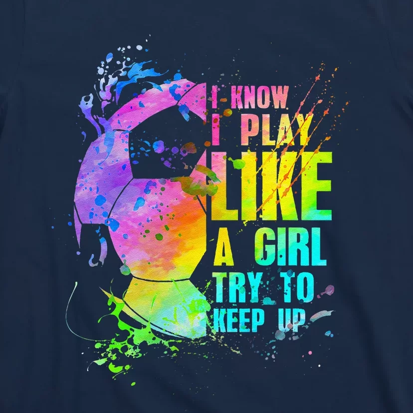 I Know I Play Like A Girl Try To Keep Up Soccer Player T-Shirt