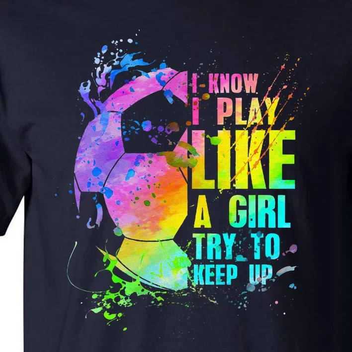 I Know I Play Like A Girl Try To Keep Up Soccer Player Tall T-Shirt