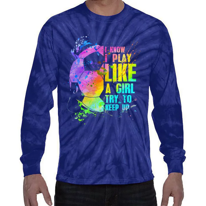 I Know I Play Like A Girl Try To Keep Up Soccer Player Tie-Dye Long Sleeve Shirt