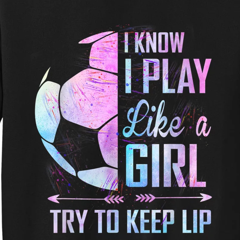 I Know I Play Like A Girl Soccer TShirt Sweatshirt