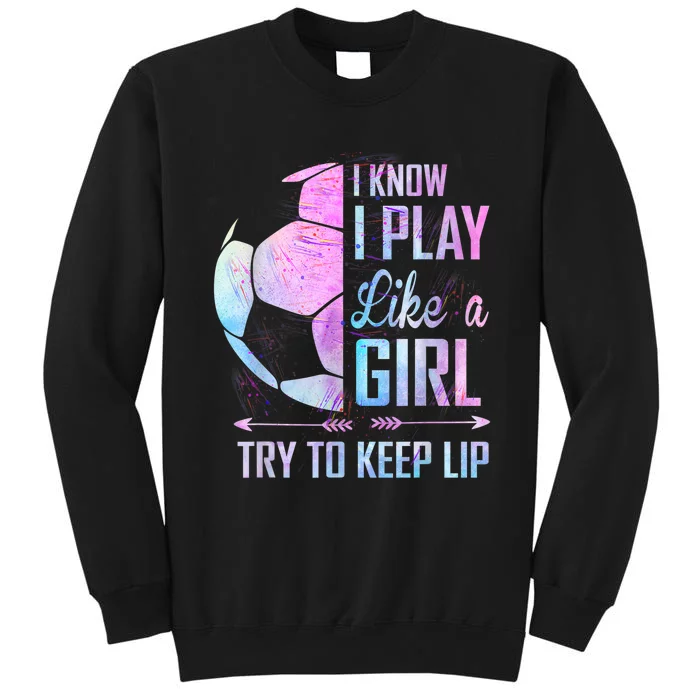 I Know I Play Like A Girl Soccer TShirt Sweatshirt