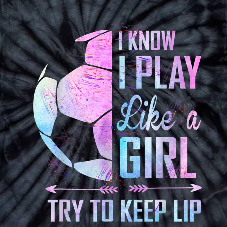 I Know I Play Like A Girl Soccer TShirt Tie-Dye T-Shirt