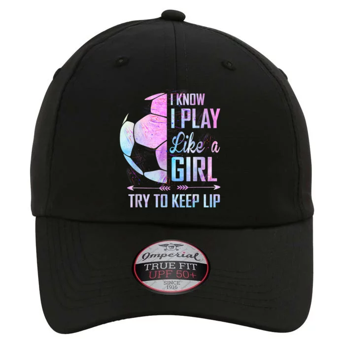 I Know I Play Like A Girl Soccer TShirt The Original Performance Cap