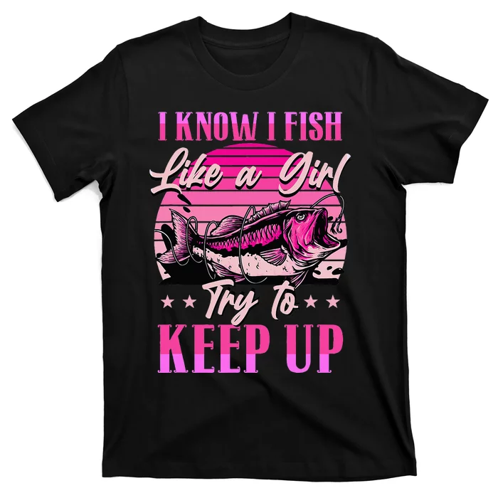 I Know I Fish Like A Try To Keep Up T-Shirt