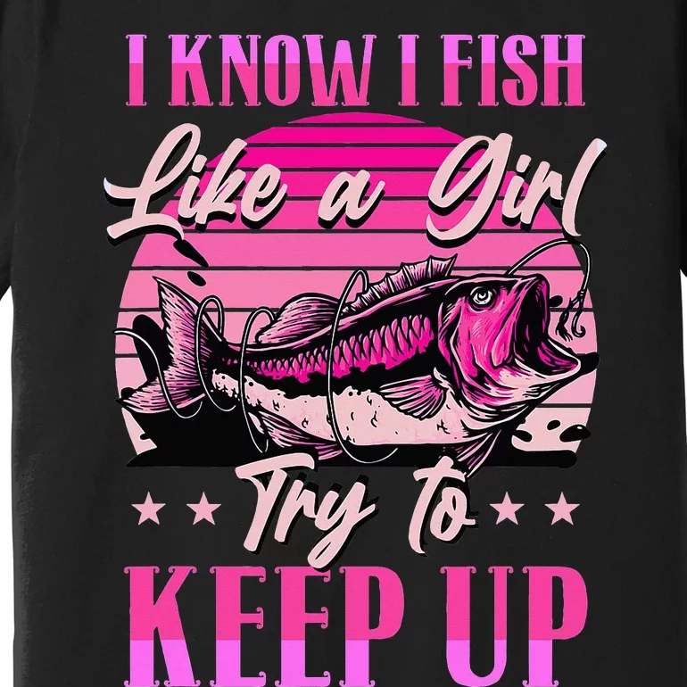 I Know I Fish Like A Try To Keep Up Premium T-Shirt