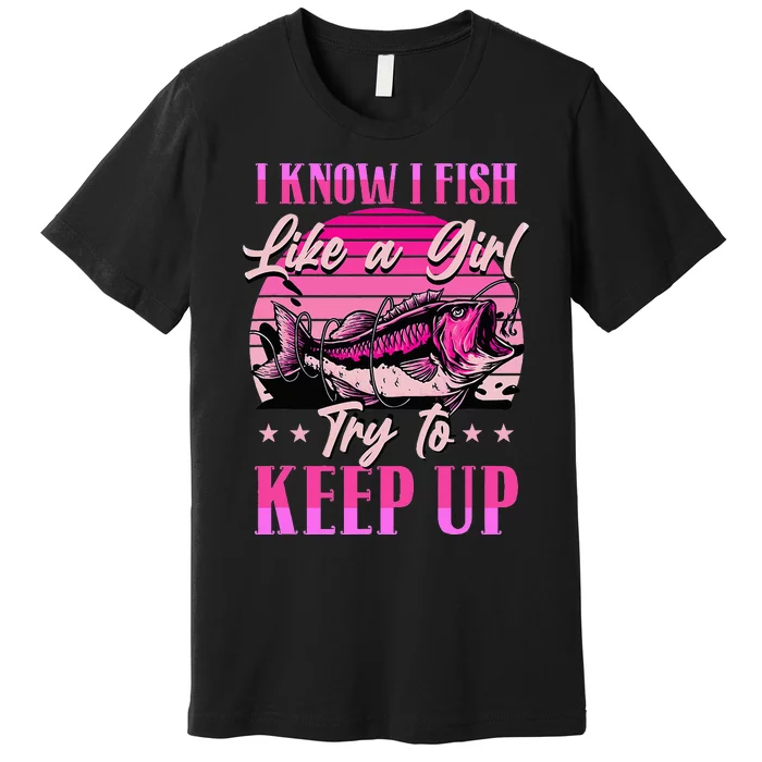 I Know I Fish Like A Try To Keep Up Premium T-Shirt