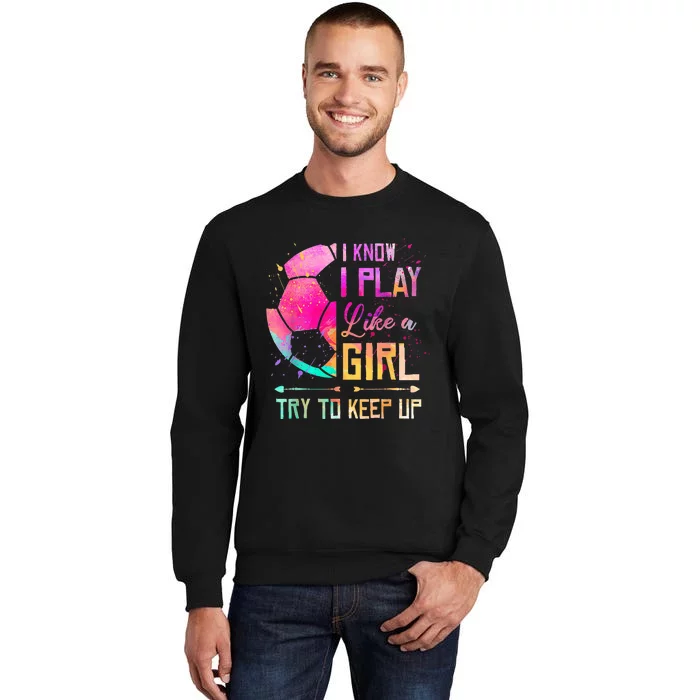 I know I Play Like A Girl Try To Keep Up Funny Soccer Tall Sweatshirt