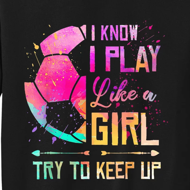 I know I Play Like A Girl Try To Keep Up Funny Soccer Tall Sweatshirt