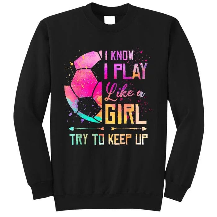 I know I Play Like A Girl Try To Keep Up Funny Soccer Tall Sweatshirt