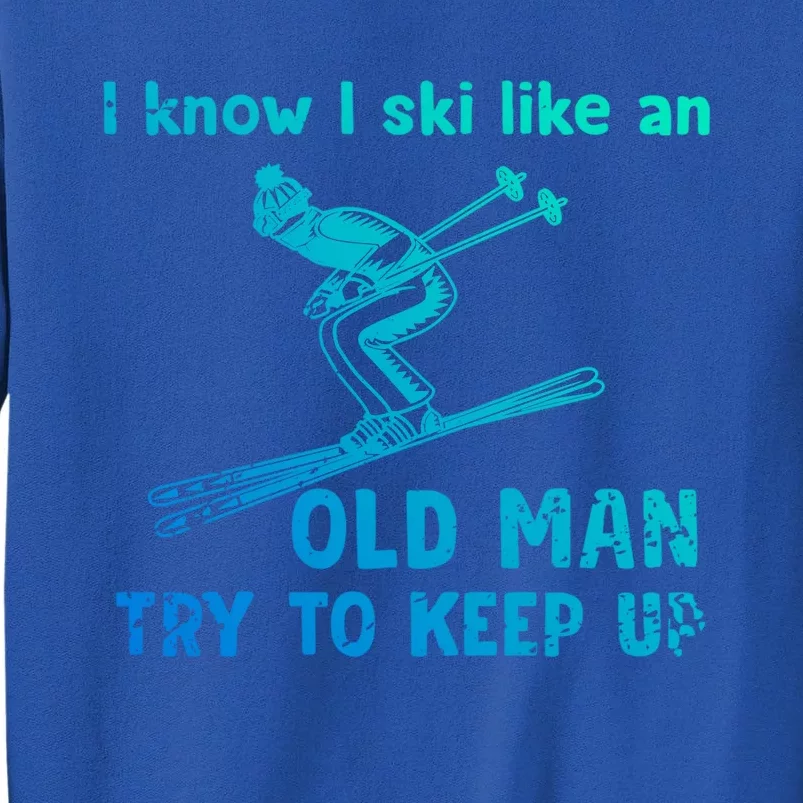 I Know I Ski Like Old Try To Keep Up Funny Skier Grandpa Gift Tall Sweatshirt