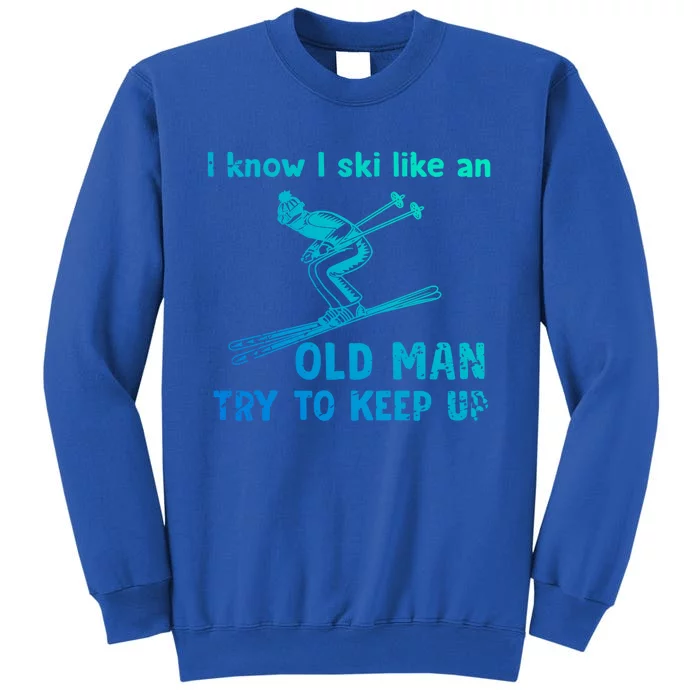 I Know I Ski Like Old Try To Keep Up Funny Skier Grandpa Gift Tall Sweatshirt