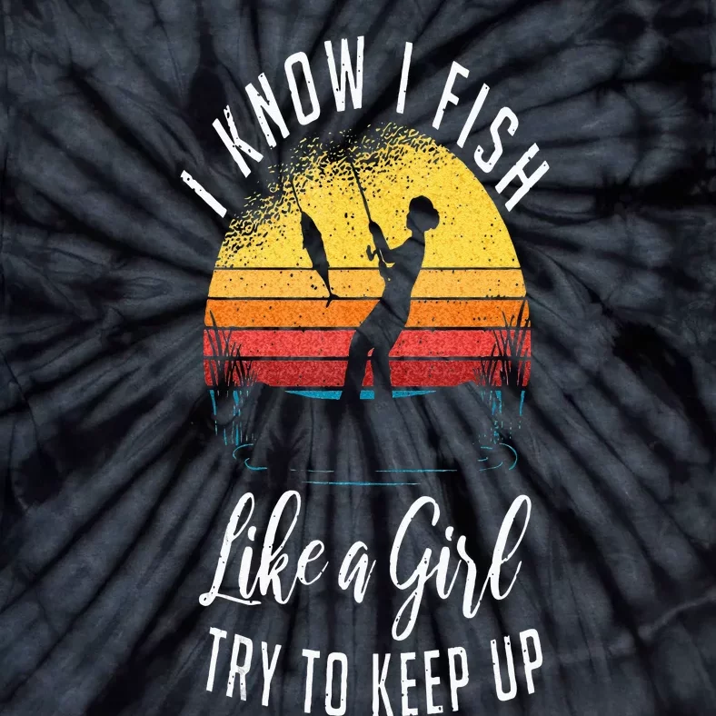 I Know I Fish Like A Girl Try To Keep Up Funny Fishing Tie-Dye T-Shirt