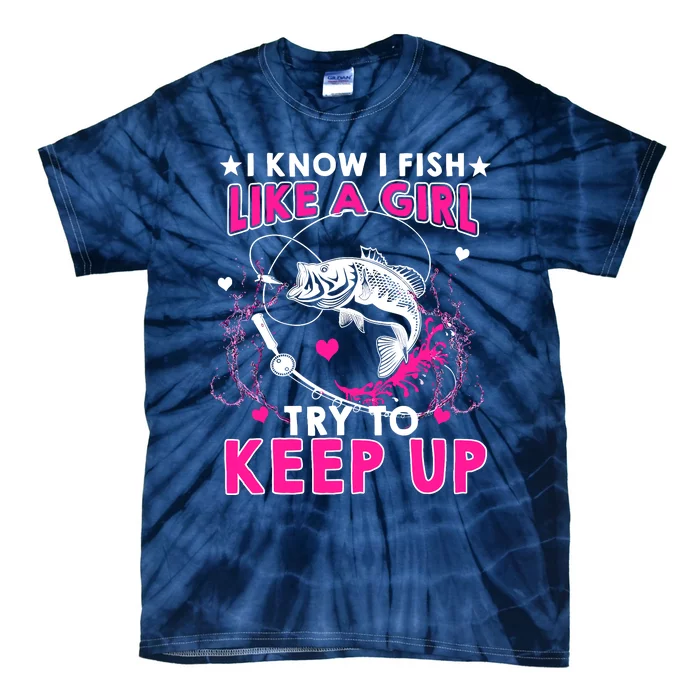 I Know I Fish Like A Girl Try To Keep Up Funny Fishing Tie-Dye T-Shirt