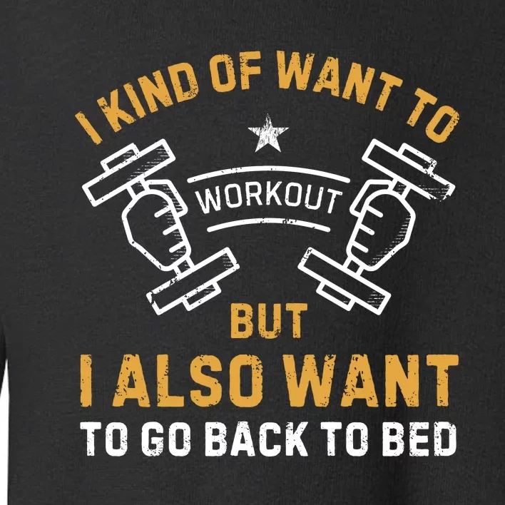 I Kind Of Want To Workout But I Also Want To Go Back To Bed Toddler Sweatshirt