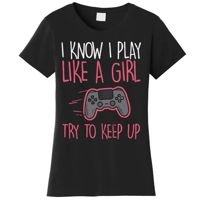 I Know Play Like Girl Gamer Funny Girl Wo Women's T-Shirt