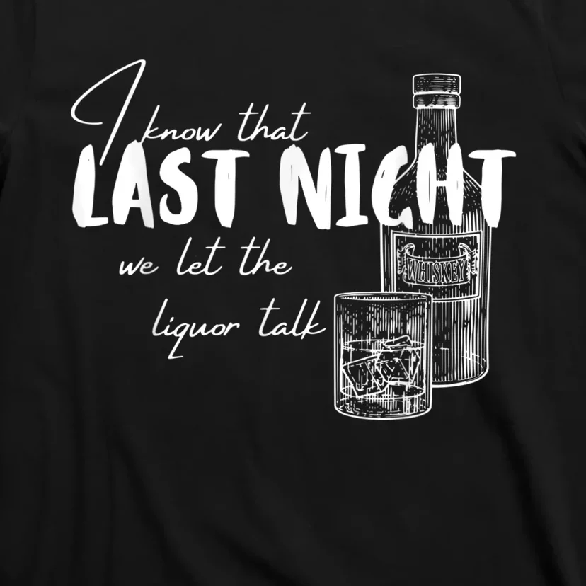 I Know That Last Night We Let The Liquor Talk Quote T-Shirt