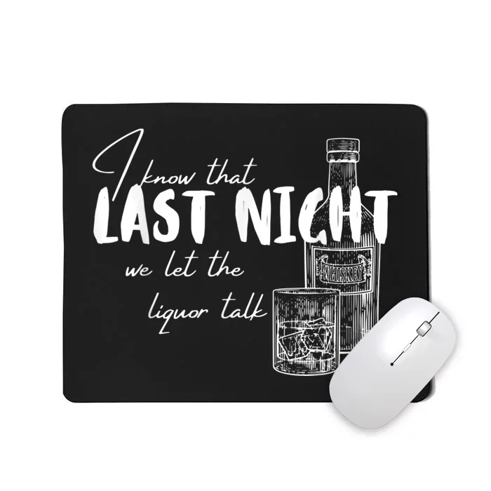 I Know That Last Night We Let The Liquor Talk Quote Mousepad