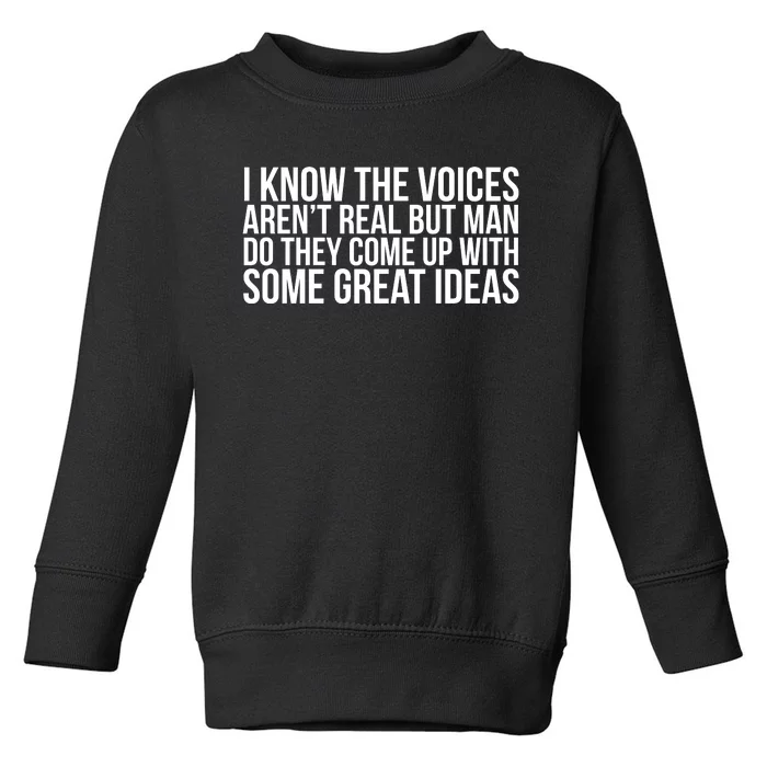 I Kno The Voices Aren't Real But They Come Up With Great Ideas Toddler Sweatshirt