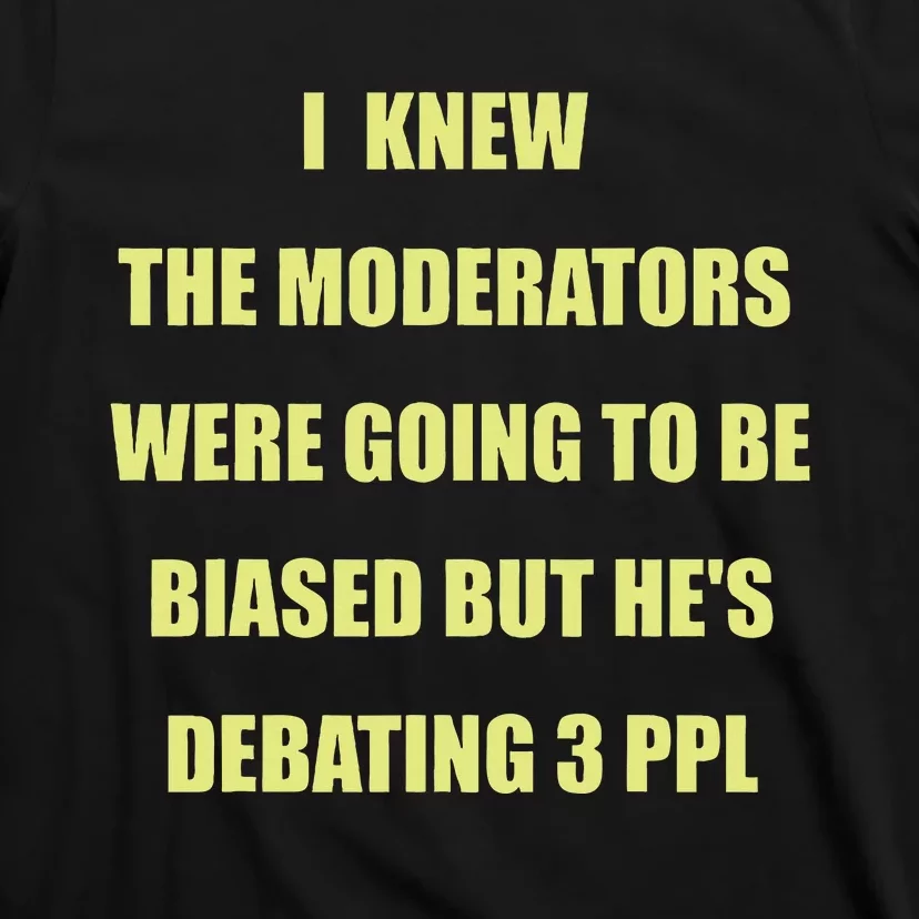 I Knew The Moderators Were Going To Be Biased But HeS T-Shirt