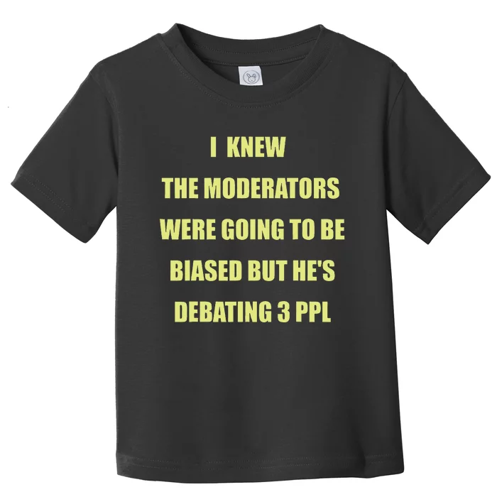 I Knew The Moderators Were Going To Be Biased But HeS Toddler T-Shirt