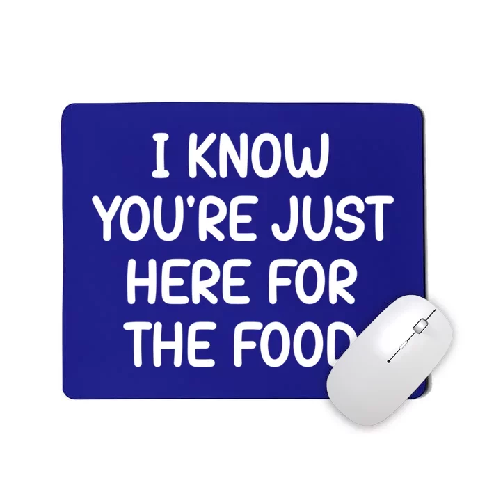 I Know Youre Just Here For The Food Funny Joke Sarcastic Funny Gift Mousepad