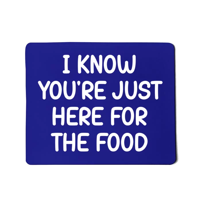 I Know Youre Just Here For The Food Funny Joke Sarcastic Funny Gift Mousepad