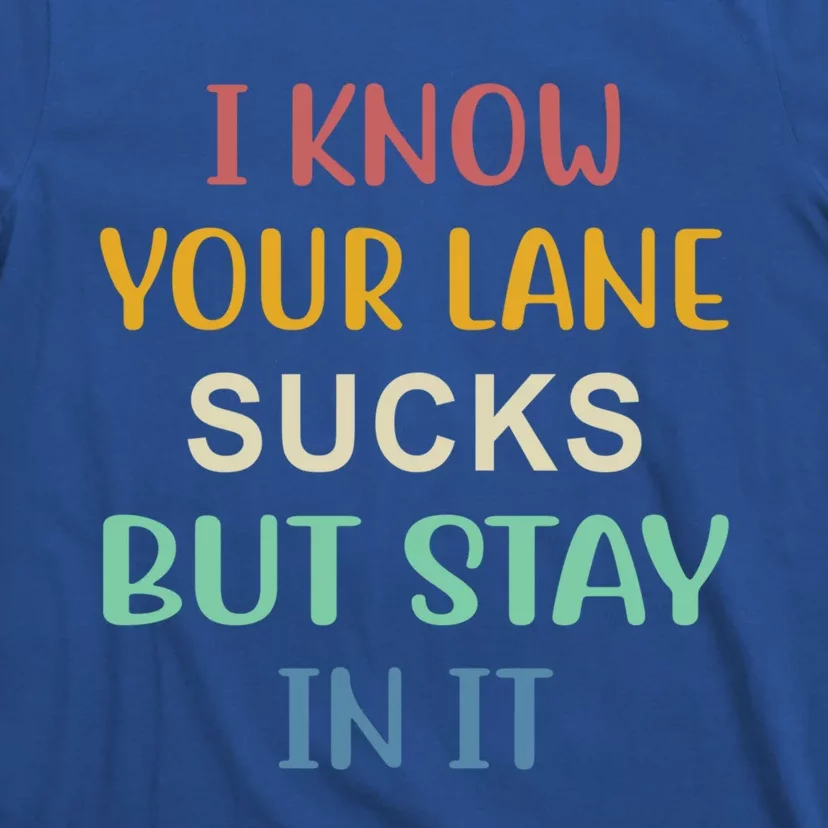 I Know Your Lane Sucks But Stay In It Gift T-Shirt