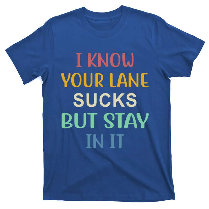 I Know Your Lane Sucks But Stay In It Gift T-Shirt