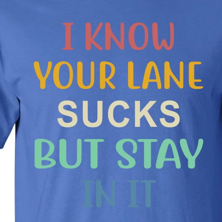 I Know Your Lane Sucks But Stay In It Gift Tall T-Shirt